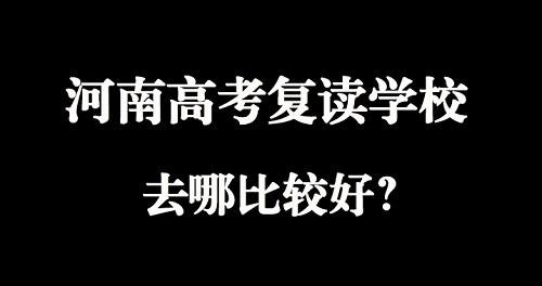 河南高考复读学校去哪比较好？