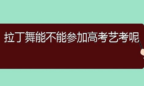 拉丁舞可以参加高考艺考吗 能考哪些学校